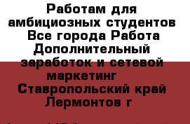 Работам для амбициозных студентов. - Все города Работа » Дополнительный заработок и сетевой маркетинг   . Ставропольский край,Лермонтов г.